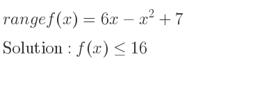 The range of f(x)=6x-x^2+7 is f(x)<= 16